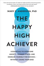 Slika ikone The Happy High Achiever: 8 Essentials to Overcome Anxiety, Manage Stress, and Energize Yourself for Success—Without Losing Your Edge