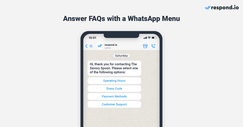 This is an image that shows you can answer faq questions with a whatsapp chat menu. With the help of respond.io’s Workflows, restaurants can automate responses to commonly asked questions, such as operating hours, menu offerings and reservation options. 