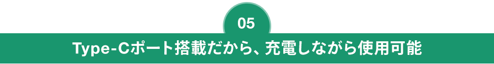 Type-Cポート搭載だから、充電しながら使用可能