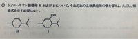大学有機化学の問題です。
Hは、不斉炭素原子なしで、cis,transの2つ
Iは、不斉炭素原子が3つあるので、2^3=8個の立体異性体であったますか？ 