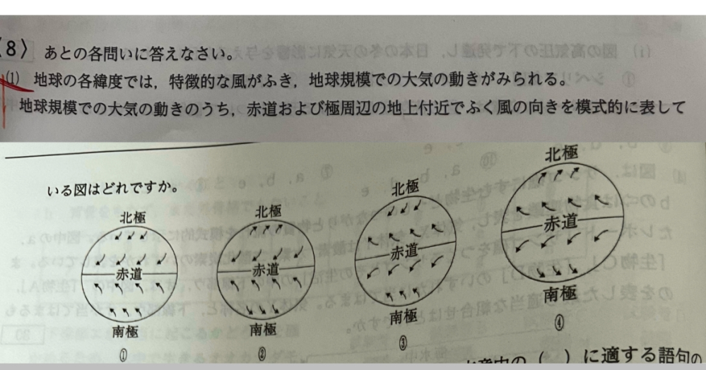 中2 理科 天気の問題で分からないところがあります。 写真の地球の各緯度の風向きについてなのですが、どういう風に考えるのでしょうか？ 答えは①です。 教えて欲しいですお願いします。