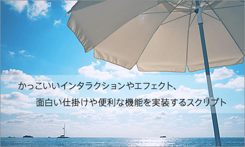 かっこいいインタラクションやエフェクト、面白い仕掛けのコンテンツや便利な機能を実装できるスクリプトのまとめ