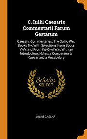 Cover of: C. Iullii Caesaris Commentarii Rerum Gestarum : Caesar's Commentaries: The Gallic War, Books I-IV, with Selections from Books V-VII and from the Civil ... Notes, a Companion to Caesar and a Vocabulary