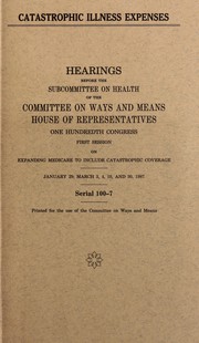 Cover of: Catastrophic illness expenses: hearings before the Subcommittee on Health of the Committee on Ways and Means, House of Representatives, One hundredth Congress, first session, on expanding Medicare to include catastrophic coverage, January 29, March 3, 4, 10, and 30, 1987.