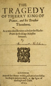 Cover of: The tragedy of Thierry King Of France, and his brother Theodoret: as it was diuerse times acted at the Blacke-Friers by the Kings Maiesties Seruants