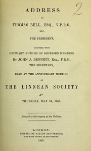 Cover of: Address of Thomas Bell, Esq., V.P.R.S., etc., the President, together with obituary notices of deceased members by John J. Bennett, Esq., F.R.S., the Secretary, read at the anniversary meeting of the Linnean Society on Thursday, May 24, 1855