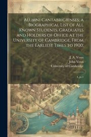 Cover of: Alumni Cantabrigienses; a Biographical List of All Known Students, Graduates and Holders of Office at the University of Cambridge, from the Earliest Times To 1900;: 4, Pt. 1