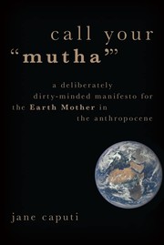 Cover of: Call Your “Mutha’”: A Deliberately Dirty-Minded Manifesto for the Earth Mother in the Anthropocene