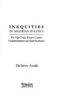 Cover of: Inequities in Nigerian politics: the Niger Delta, resource control, underdevelopment, and youth restiveness