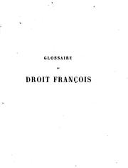 Cover of: Glossaire du droit françois: contenant l'explication des mots difficiles qui se trouvent dans les ordonnances des roys de France, dans les coustumes du royaume, dans les anciens arrests et les anciens titres
