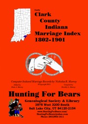 Early Clark County Indiana Marriage Index 1802-1901 by Nicholas Russell Murray, Dorothy Ledbetter Murray