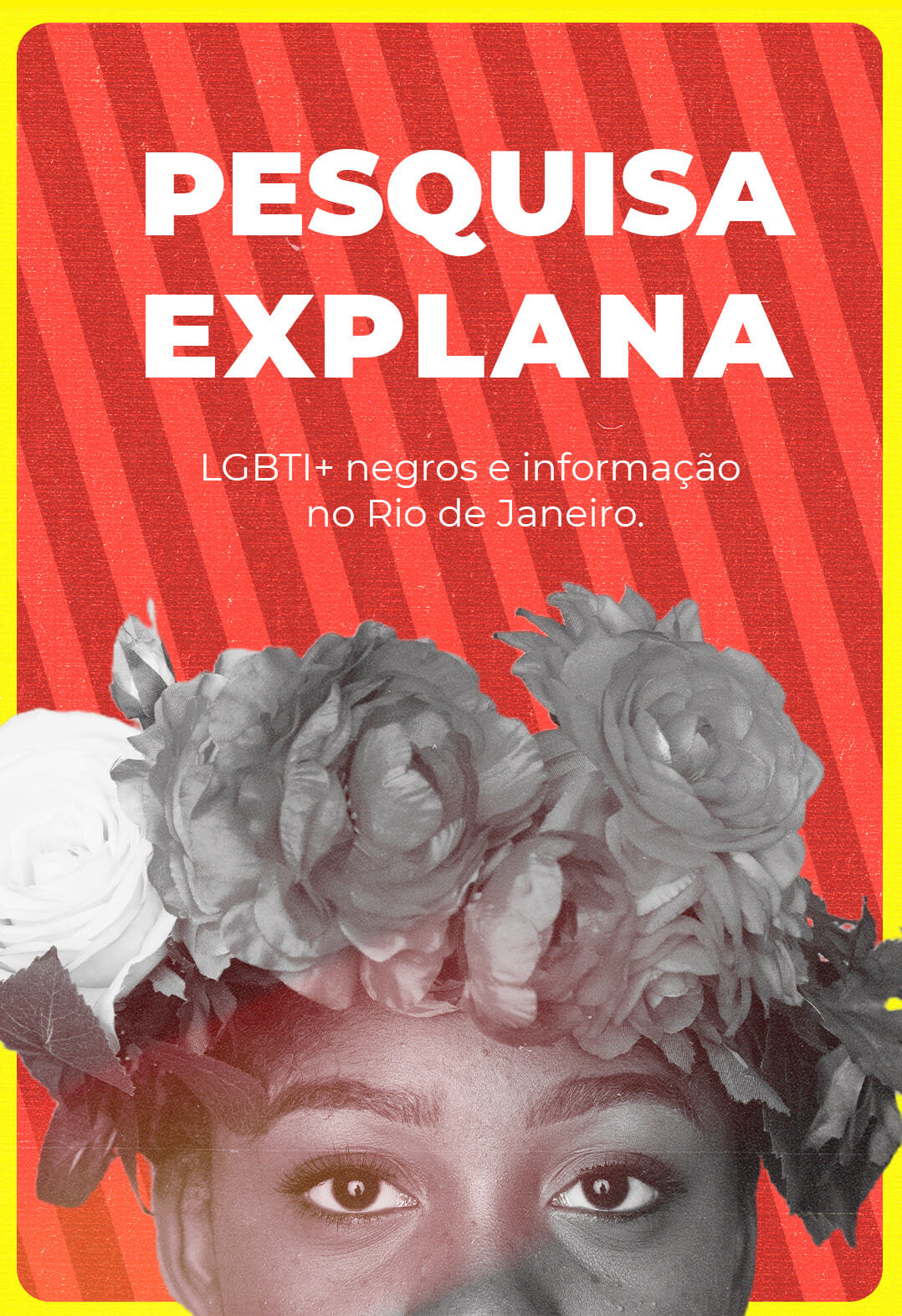 Moldura amarela com duno em tons de vermelho e uma imagem em preto e branco com uma tiara de flores. Tem um texto em branco na parte superior dizenddo "PESQUISA EXPLANA LGBTI+ negras e informação no Rio de Janeiro