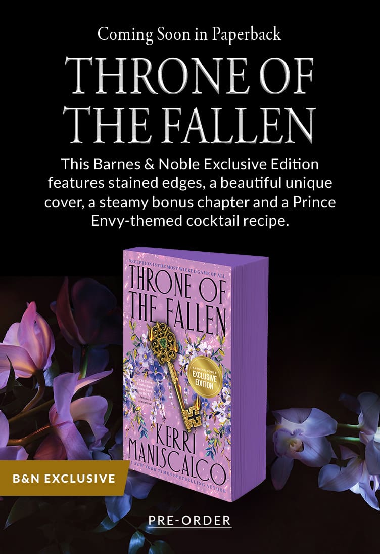 Coming Soon in Paperback: Throne of the Fallen. This Barnes & Noble Exclussive Edition features stained edges, a bequtiful unique cover, a steamy bonus chapter and a Prince Envy-themed cocktail recipe.  Pre-Order