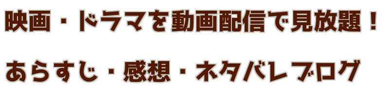 映画・ドラマを動画配信で見放題！ あらすじ・感想・ネタバレブログ