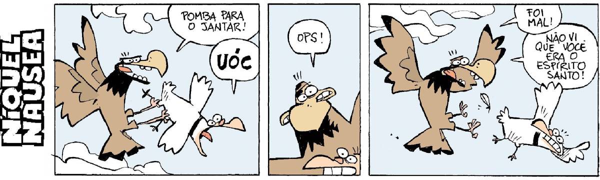 Quadrinho 01: Uma águia pega um pombo no ar. E diz: Pomba para o janta. A pomba grita: Uóc! Quadrinho 02: A águia olha a presa e diz: Ops! Quadrinho 03: A águia solta a pomba e diz: Foi mal! Não vi que você era o Espírito Santo!