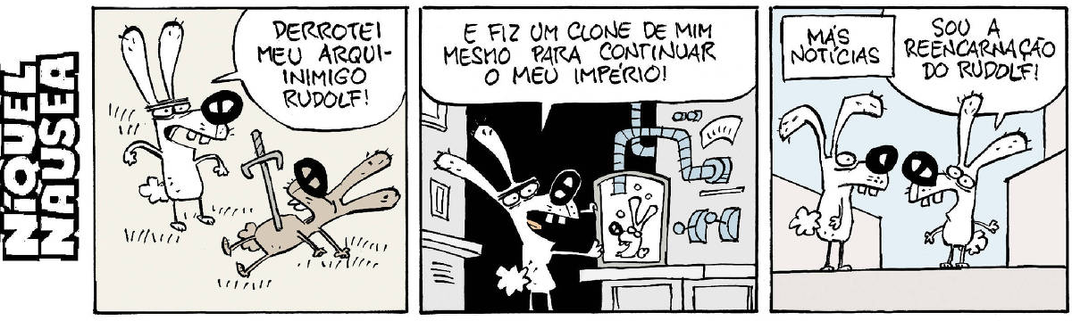 Quadrinho 01: Dois coelhos em cena. O coelho branco está em pé e o coelho marrom está morto com uma espada encravada no peito. O coelho branco diz: Derrotei meu arqui-inimigo Rudolf!  Quadrinho 02: O coelho branco está em um laboratório com tubos e alavancas. Ele está criando um coelhinho em um recipiente. E diz: E fiz um clone de mim mesmo para continuar meu império!  Quadrinho 03: Legenda: Más notícias. O coelho está frente a frente com seu clone. O clone diz: Sou a reencarnação do Rudolf!