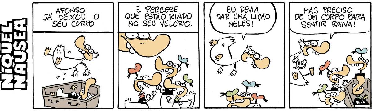 Quadrinho 01: Legenda: Afonso já deixou seu corpo. O corpo de um pato está pairando acima do caixão de um pato vestido.  Quadrinho 02: Legenda: E percebe que estão rindo no seu velório. Close do rosto do pato observando outros três patos vestidos rindo.  Quadrinho 03: O pato está pairando sobre os outros patos e diz: Eu devia dar uma lição neles!  Quadrinho 04: O pato pairando ainda observando os outros patos que riem muito diz: Mas preciso de um corpo para sentir raiva!