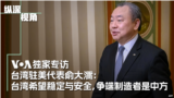 VOA独家专访台湾驻美代表俞大㵢:台湾希望稳定与安全，争端制造者是中方