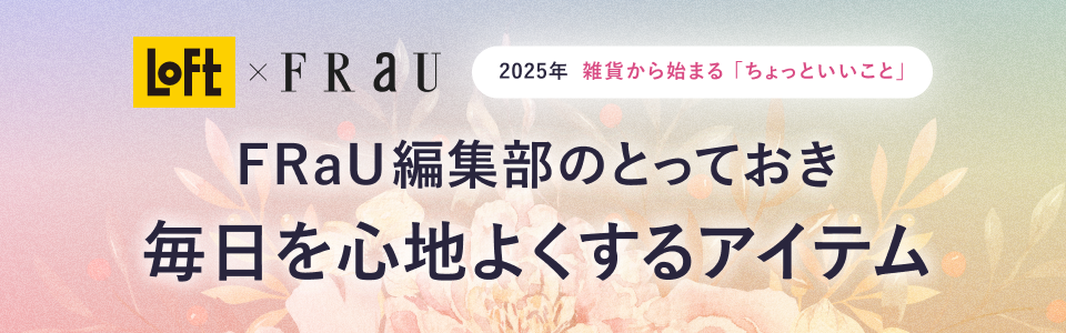 LOFT x FRaU編集部のとっておき　毎日を心地よくするアイテム