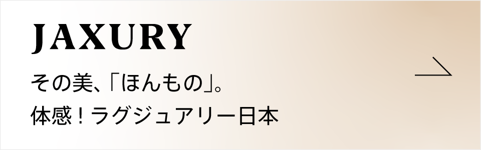 JAXURY その美、「ほんもの」。体感！ラグジュアリー日本