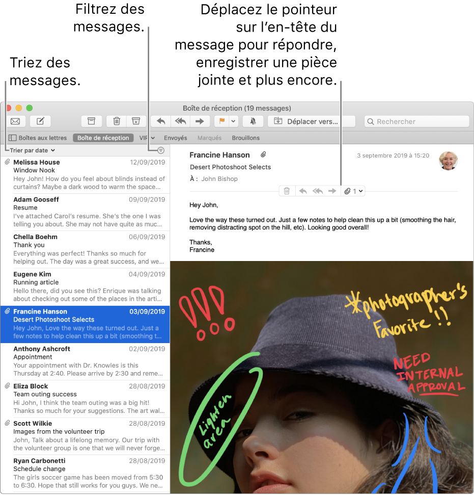 La fenêtre Mail. Cliquez sur Trier par date au-dessus de la liste des messages pour modifier l’ordre de tri des messages. Faites glisser la barre de séparation pour afficher plus ou moins de messages. Placez le pointeur sur la zone d’en-tête d’un message pour afficher les boutons permettant de répondre au message, d’enregistrer les pièces jointes et bien plus encore.