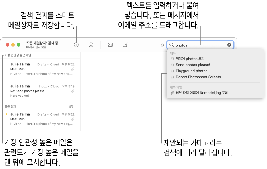 검색된 메일상자는 검색 막대에서 강조표시됩니다. 다른 메일상자에서 찾으려면 이름을 클릭합니다. 텍스트를 검색 필드에 입력하거나 붙여넣거나, 또는 이메일 주소를 메시지에서 드래그할 수 있습니다. 입력할 때 제안이 검색 필드 아래에 표시됩니다. 검색 텍스트에 따라 제목 또는 첨부 파일과 같은 카테고리로 구성됩니다. 가장 연관성 높은 메일은 관련도가 가장 높은 메일을 맨 위에 표시합니다.