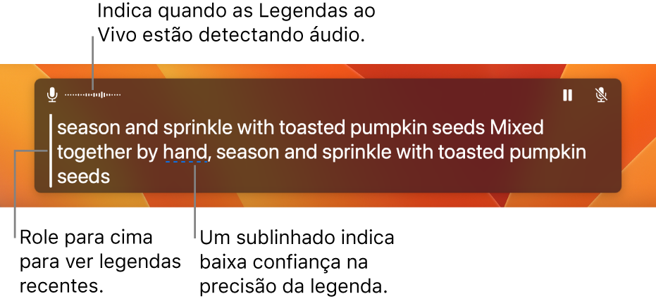 Uma transcrição em tempo real do áudio do microfone do computador é mostrada como um texto rolável na janela Legendas ao Vivo. Uma palavra sublinhada indica uma baixa confiança na precisão dessa legenda.