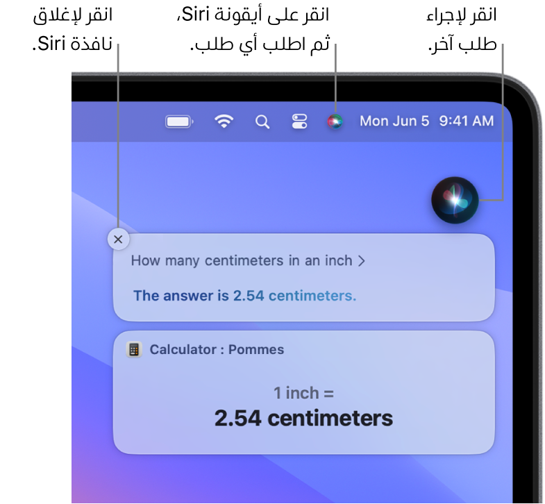 الجزء العلوي الأيسر من سطح مكتب Mac يعرض أيقونة Siri في شريط القائمة ونافذة Siri مع الطلب ”ما عدد السنتيمترات في البوصة؟ والرد (التحويل من الحاسبة). يمكنك النقر على الأيقونة الموجودة في الجزء العلوي الأيسر من نافذة Siri لإصدار طلب آخر. يمكنك النقر على الزر إغلاق لاستبعاد نافذة Siri.