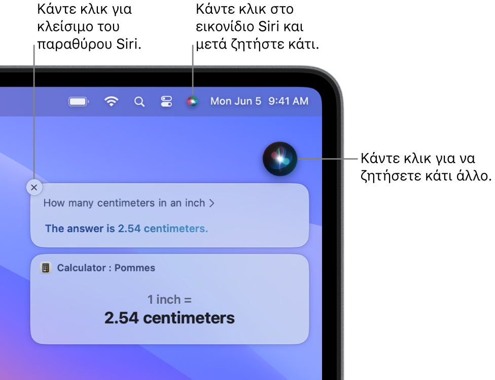 Το πάνω δεξιό τμήμα του γραφείου εργασίας του Mac που δείχνει το εικονίδιο του Siri στη γραμμή μενού και το παράθυρο του Siri με την ερώτηση «How many centimeters in an inch» και την απάντηση (τη μετατροπή από την Αριθμομηχανή). Κάντε κλικ στο εικονίδιο στο πάνω δεξί μέρος του παραθύρου του Siri για έκδοση άλλου αιτήματος. Κάντε κλικ στο κουμπί κλεισίματος για απόρριψη του παραθύρου Siri.