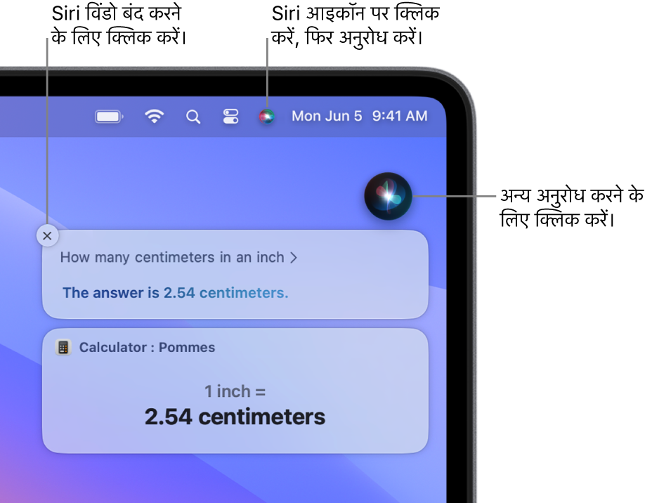 मेनू बार में Siri आइकॉन और अनुरोध “एक इंच में कितने सेंटिमीटर होते हैं” के साथ जवाब (कैलक्यूलेटर से रूपांतरण) वाली Siri विंडो दिखाता Mac डेस्कटॉप का शीर्ष-दायाँ हिस्सा। एक और अनुरोध जारी करने के लिए Siri विंडो के ऊपर दाईं ओर आइकॉन पर क्लिक करें। Siri विंडो को ख़ारिज करने के लिए बंद करें बटन पर क्लिक करें।