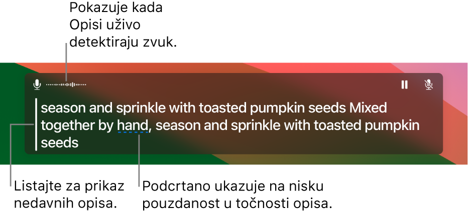 Transkript u realnom vremenu zvuka snimljenog mikrofonom računala prikazuje se kao tekst koji se može listati u prozoru Opisi uživo. Podcrtana riječ označava nisku pouzdanost u točnosti tog titla.