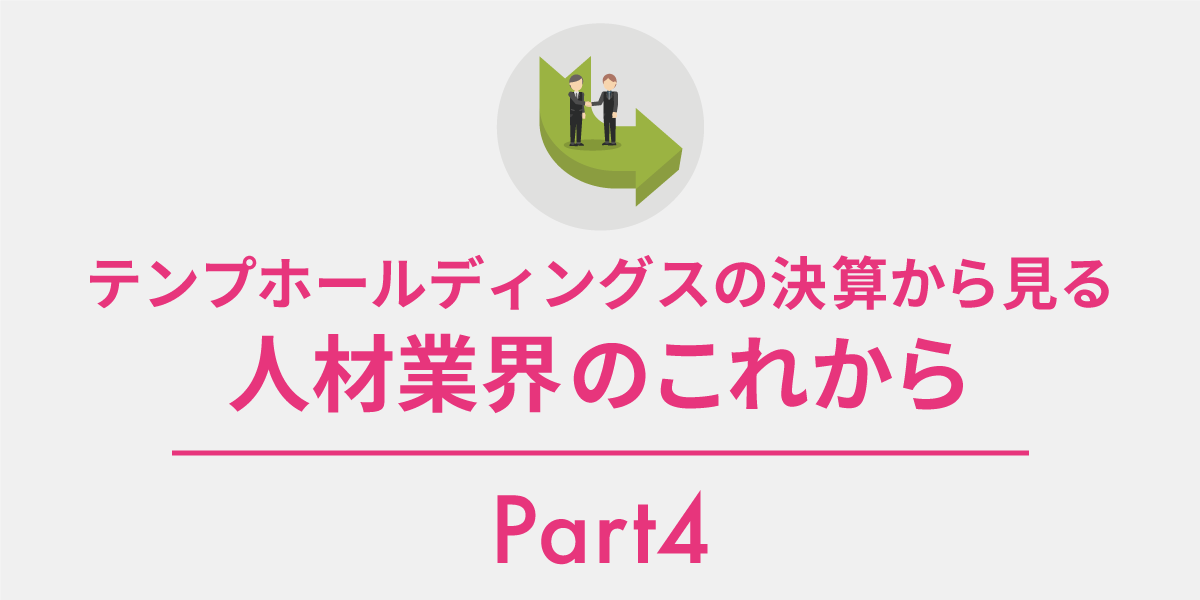 テンプホールディングスの決算から見る、人材業界のこれからPart4