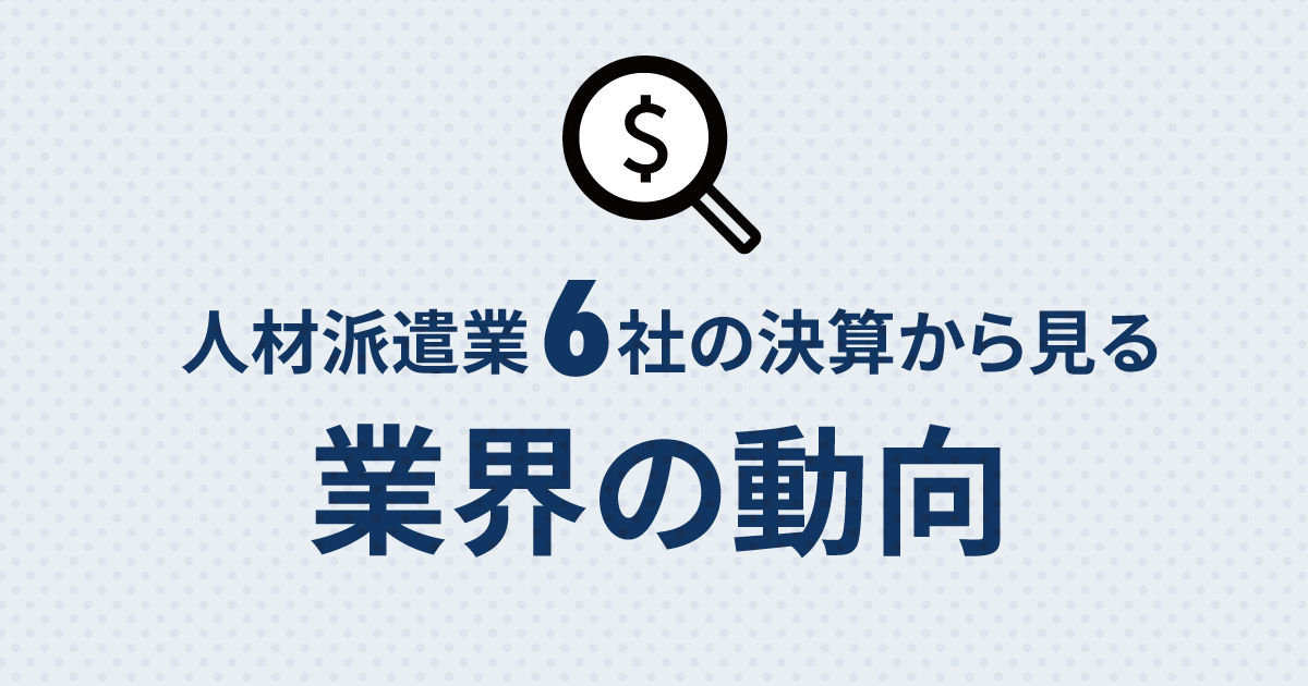 人材派遣業６社の決算から見る、業界の動向