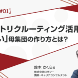 【新卒スカウト#01】ダイレクトリクルーティング活用で叶える「質の高い」母集団の作り方とは？