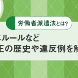 労働者派遣法とは？3年ルールなど改正の歴史や違反例を解説