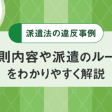 労働者派遣法の違反事例8つ。罰則内容や派遣のルールをわかりやすく解説