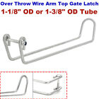 Over Throw Wire Arm Top Gate Latch Chain Link Fit 1-1/8" OD or 1-3/8" OD Tube