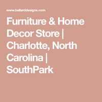 Furniture & Home Decor Store | Charlotte, North Carolina | SouthPark