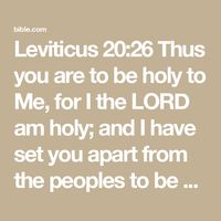 Leviticus 20:26 Thus you are to be holy to Me, for I the LORD am holy; and I have set you apart from the peoples to be Mine. | New American Standard Bible - NASB 1995 (NASB1995) | Download The Bible App Now