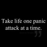 Take life one panic attack at a time.