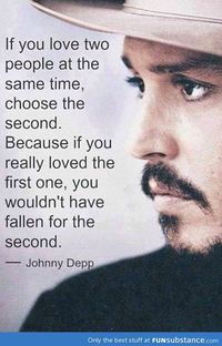 "If you love two people at the same time, choose the second one, because if you really loved the first, you wouldn't have fallen for the second."