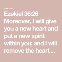 Ezekiel 36:26 Moreover, I will give you a new heart and put a new spirit within you; and I will remove the heart of stone from your flesh and give you a heart of flesh. | New American Standard Bible - NASB 1995 (NASB1995) | Download The Bible App Now