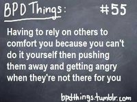 BPD: "Having to rely on others to comfort you because you can't do it yourself...Then pushing them away and getting angry when they're not there for you."  pinterest // @ninabubblygum