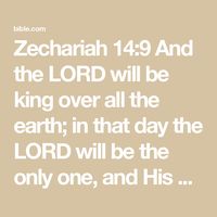 Zechariah 14:9 And the LORD will be king over all the earth; in that day the LORD will be the only one, and His name the only one. | New American Standard Bible - NASB 1995 (NASB1995) | Download The Bible App Now