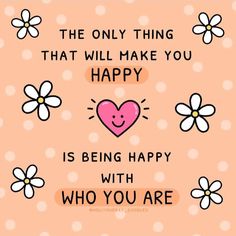 the only thing that will make you happy is being happy with who you are