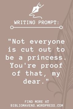 a quote that reads, writing prompt not everyone is out to be a princess you're proof of that, my dear