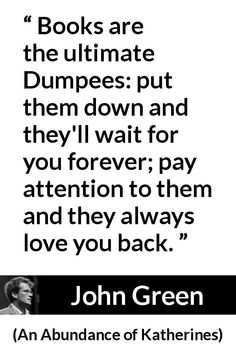 john green quote about books are the ultimate dumpies put them down and they'll wait for you to pay attention to them and they always love you back