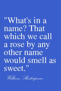 william shakespeare quote about what's in a name? that which we call a rose by any other name would smell as sweet