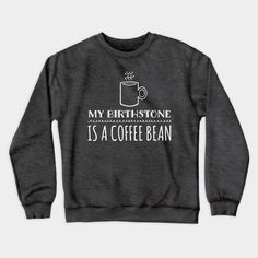 A birthstone is a gemstone that represents a person’s month of birth. Birthstones are often worn as jewelry and as a pendant. My Birthstone is a coffee bean. Funny quote about coffee on a variety of products and apparel. Get this as a perfect gift for coffee lovers. -- Choose from our vast selection of crewneck sweatshirts to match with your favorite design to make the perfect custom graphic crewneck sweatshirt. Pick your favorite: Crewneck Sweatshirt or Lightweight Crewneck Sweatshirt. Customize your color! For men and women. Coffee Quotes Funny, About Coffee, Tank Top Long Sleeve, Coffee Bean, Coffee Lover Gifts, Tank Top Hoodie, Coffee Quotes, Funny Quote, Graphic Crewneck Sweatshirt