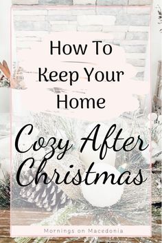 the words how to keep your home cozy after christmas with pine cones and other decorations